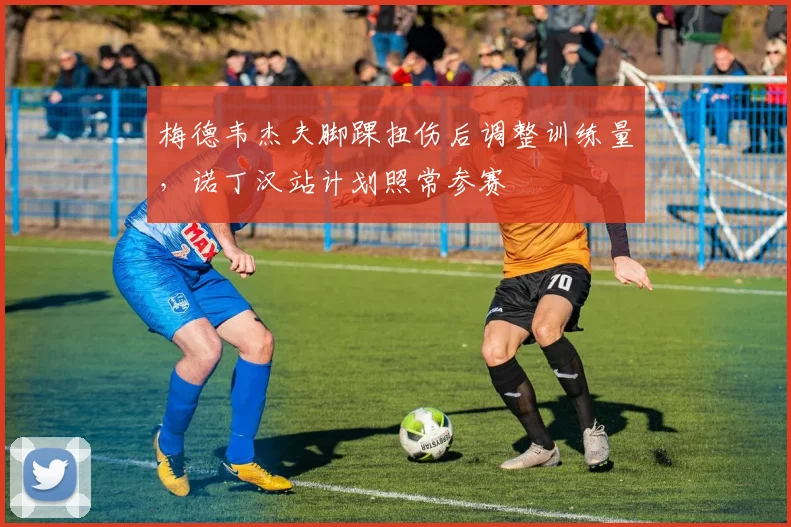 梅德韦杰夫脚踝扭伤后调整训练量,诺丁汉站计划照常参赛