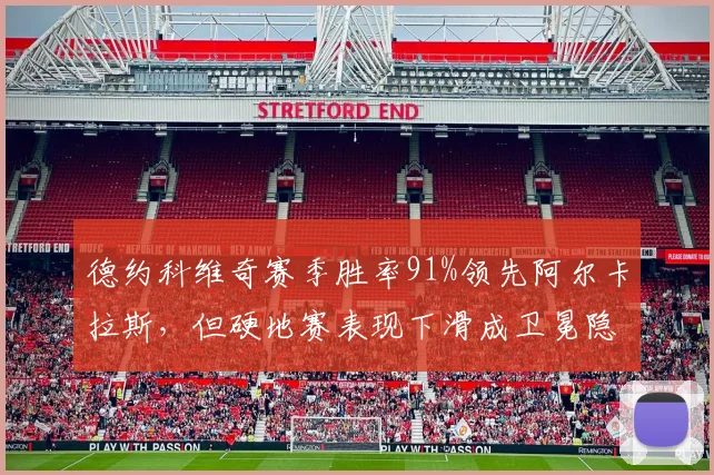 德约科维奇赛季胜率91%领先阿尔卡拉斯，但硬地赛表现下滑成卫冕隐患