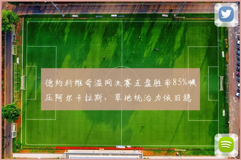 德约科维奇温网决赛五盘胜率85%碾压阿尔卡拉斯,草地统治力依旧稳固