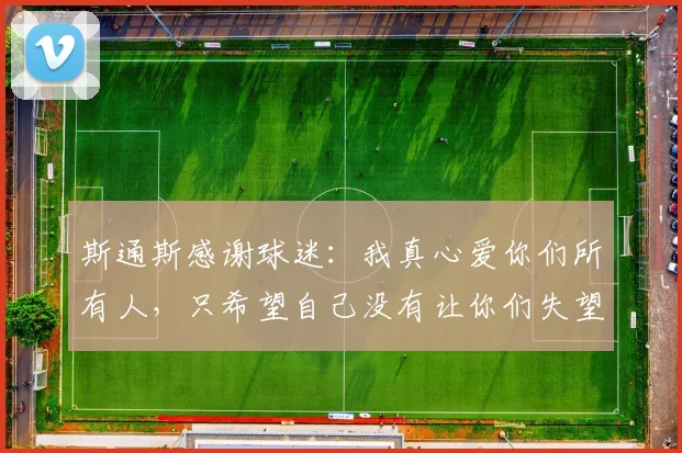 斯通斯感谢球迷：我真心爱你们所有人，只希望自己没有让你们失望