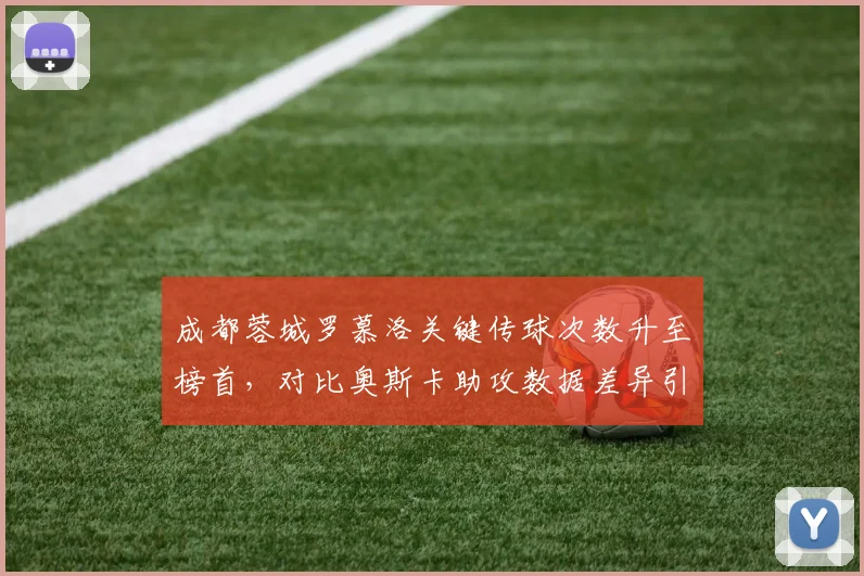 成都蓉城罗慕洛关键传球次数升至榜首，对比奥斯卡助攻数据差异引关注